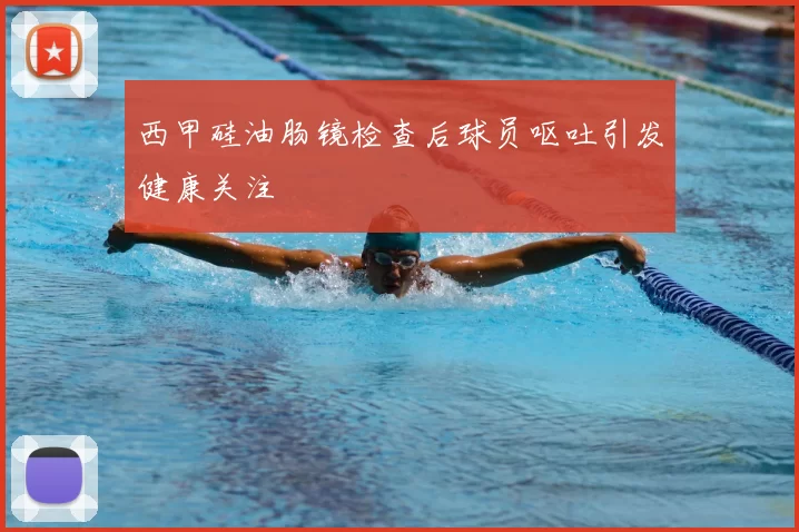 西甲硅油肠镜检查后球员呕吐引发健康关注