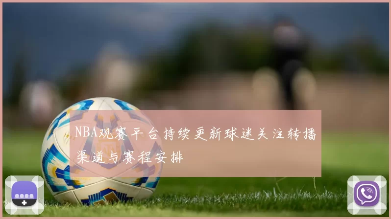 NBA观赛平台持续更新球迷关注转播渠道与赛程安排