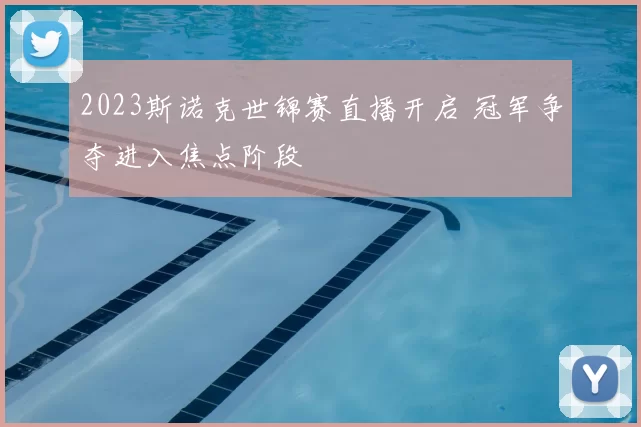 2023斯诺克世锦赛直播开启 冠军争夺进入焦点阶段